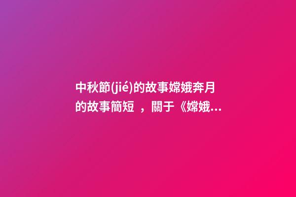 中秋節(jié)的故事嫦娥奔月的故事簡短，關于《嫦娥奔月》的三個民間傳說-第1張-觀點-玄機派